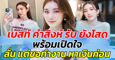 ขอครองตัวโสด เบสท์ คำสิงห์ รับยังโสด พร้อมเปิดใจ  ลั่น แต่ขอทำงานหาเงินก่อน