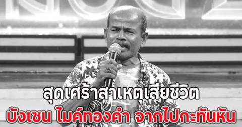 สุดเศร้าสาเหตุเสียชีวิต บังเซน ไมค์ทองคำ จากไปกะทันหัน