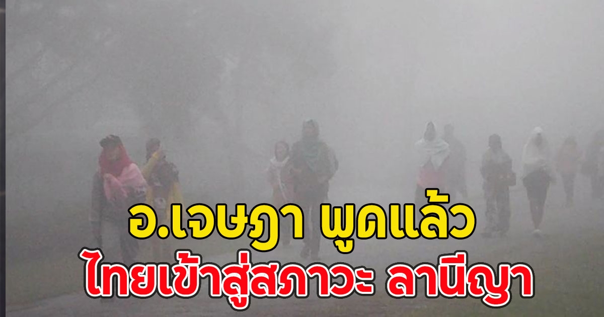 อ.เจษฎา พูดแล้ว ไทยเข้าสู่สภาวะ ลานีญา อากาศหนาวเย็นไปจนถึงกลางเดือน ก.พ.