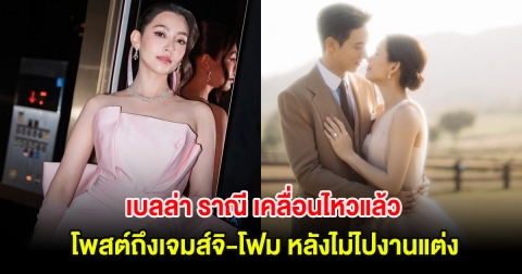 เบลล่า ราณี เคลื่อนไหวแล้ว โพสต์ถึงเจมส์จิ-โฟม หลังไม่ไปงานแต่ง