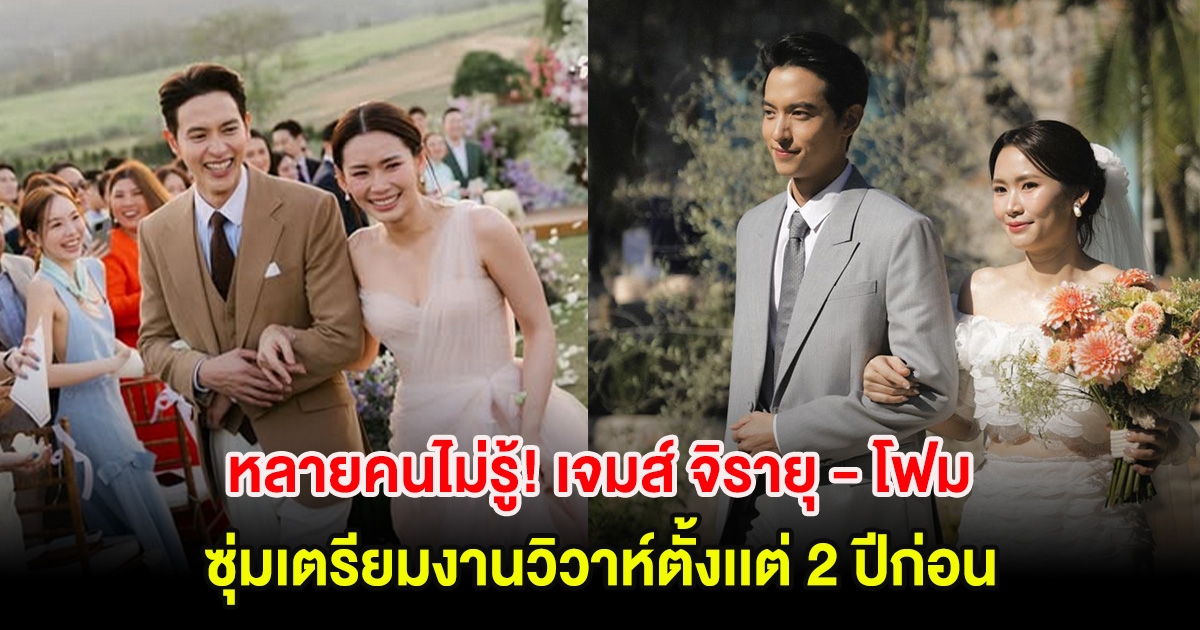 หลายคนไม่รู้! เจมส์ จิรายุ - โฟม ซุ่มเตรียมงานวิวาห์ตั้งเเต่ 2 ปีก่อน เผยเกือบล้มเลิกแผน