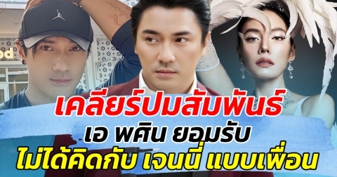 เคลียร์ปมสัมพันธ์ เอ พศิน ยอมรับ ไม่ได้คิด เจนนี่ แบบเพื่อน