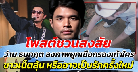 โพสต์ชวนสงสัย ว่าน ธนกฤต ลงภาพผูกเชือกรองเท้าใคร ชาวเน็ตลุ้นหนัก หรือจะเป็นรักครั้งใหม่!!