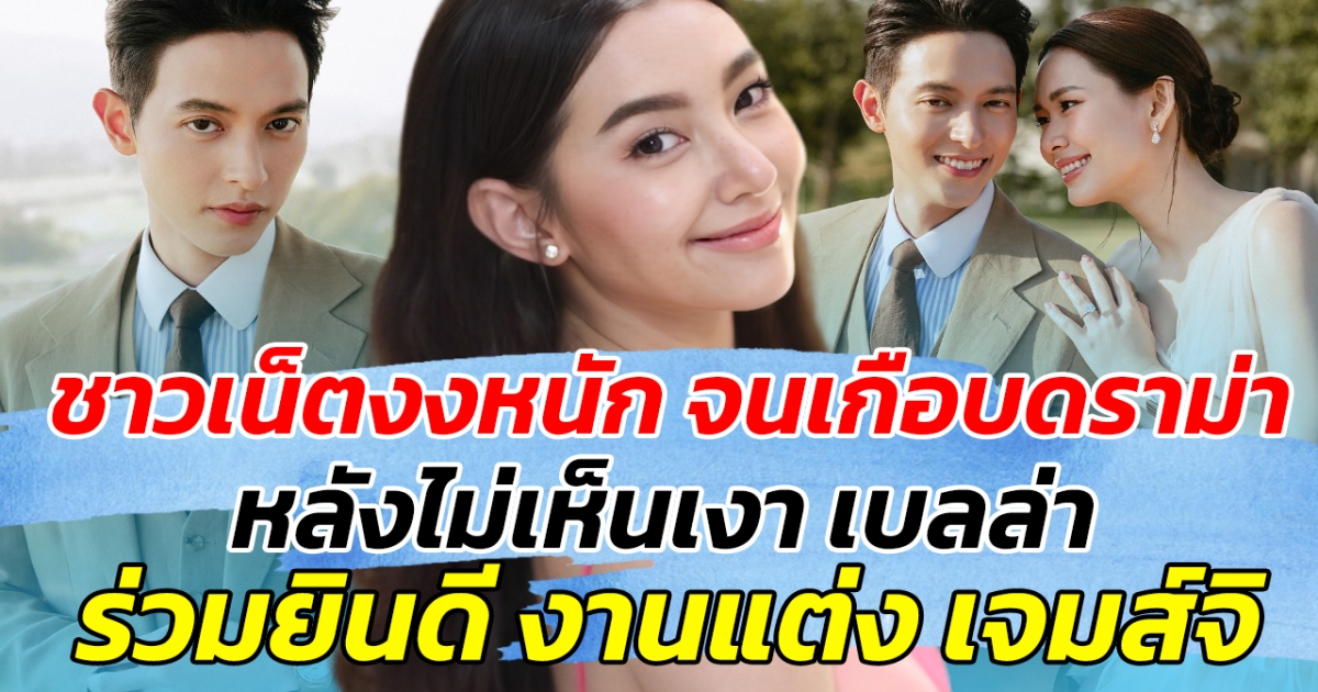 ชาวเน็ตงงหนัก จนเกือบดราม่า หลังไม่เห็นเงา เบลล่า ร่วมยินดีงานแต่ง เจมส์จิ