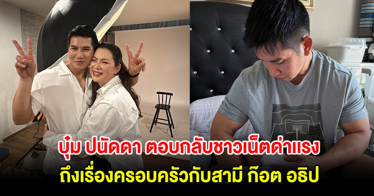 บุ๋ม ปนัดดา ตอบกลับชาวเน็ตด่าเเรง ถึงเรื่องครอบครัวกับสามี ก๊อต อธิป
