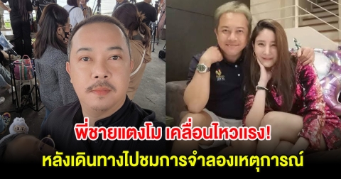 พี่ชายแตงโม เคลื่อนไหวเเรง! หลังเดินทางไปชมการจำลองเหตุการณ์