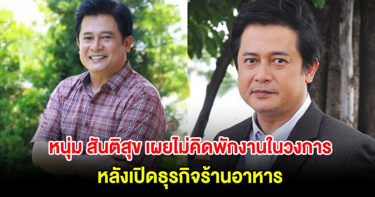 หนุ่ม สันติสุข เผยไม่คิดพักงานในวงการ หลังผันตัวเปิดธุรกิจร้านอาหาร