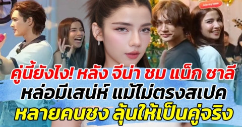 คู่นี้ยังไง! หลัง จีน่า ชม แน็ก ชาลี หล่อมีเสน่ห์ แม้ไม่ตรงสเปค หลายคนชงหนัก ลุ้นให้เป็นคู่จริง