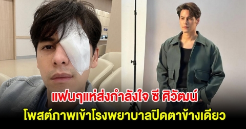 แฟนๆแห่ส่งกำลังใจ ซี ศิวัฒน์ โพสต์ภาพเข้าโรงพยาบาลปิดตาข้างเดียว