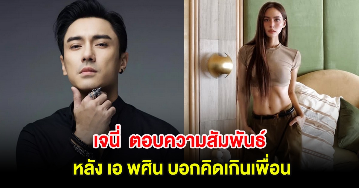 เจนี่ เทียนโพธิ์สุวรรณ ตอบความสัมพันธ์ หลัง เอ พศิน บอกคิดเกินเพื่อน!