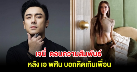 เจนี่ เทียนโพธิ์สุวรรณ ตอบความสัมพันธ์ หลัง เอ พศิน บอกคิดเกินเพื่อน!