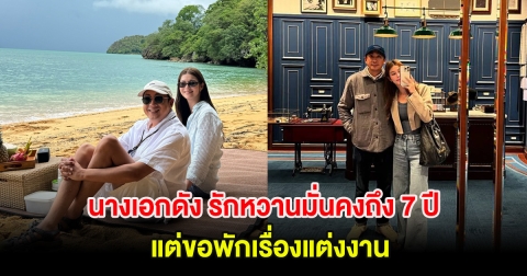 อุ๊ย! นางเอกดัง รักหวานมั่นคงถึง 7 ปี แต่ขอพักเรื่องแต่งงาน ยืนยันอนาคตเป็นคนนี้แน่นอน