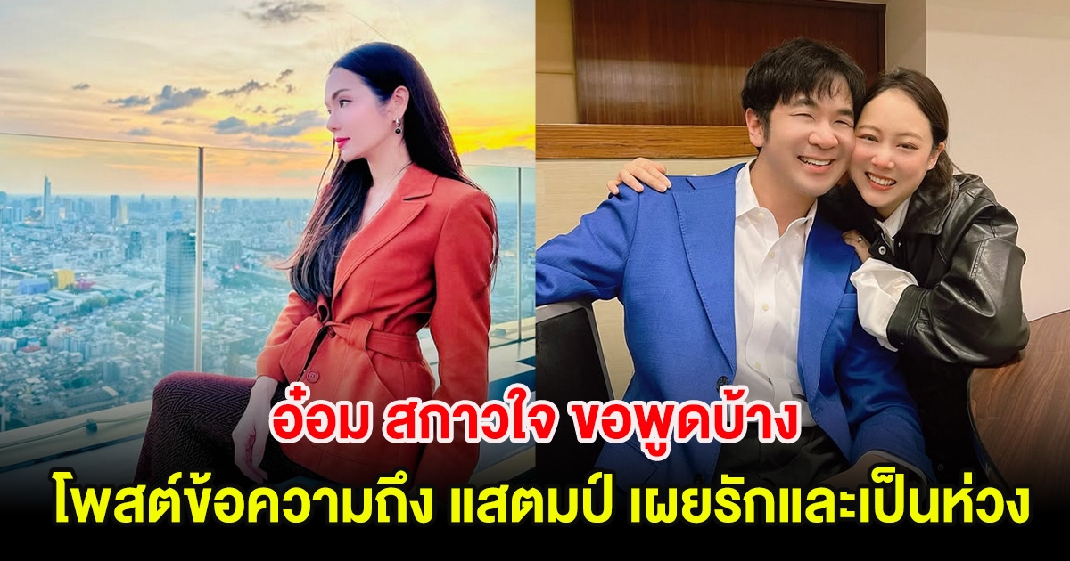 อ๋อม สกาวใจ ขอพูดบ้าง โพสต์ข้อความถึง แสตมป์ เผยรักและเป็นห่วง