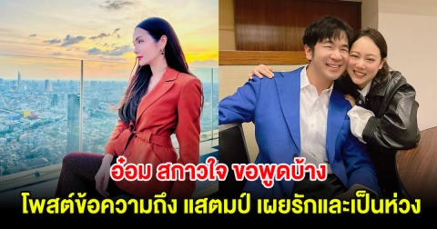 อ๋อม สกาวใจ ขอพูดบ้าง โพสต์ข้อความถึง แสตมป์ เผยรักและเป็นห่วง