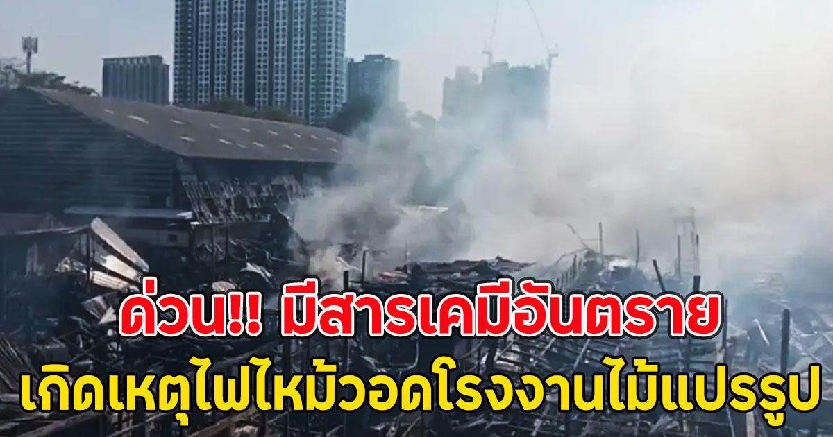 ด่วน!! เกิดเหตุไฟไหม้วอดโรงงานไม้แปรรูป มีสารเคมีอันตราย