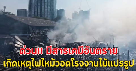 ด่วน!! เกิดเหตุไฟไหม้วอดโรงงานไม้แปรรูป มีสารเคมีอันตราย