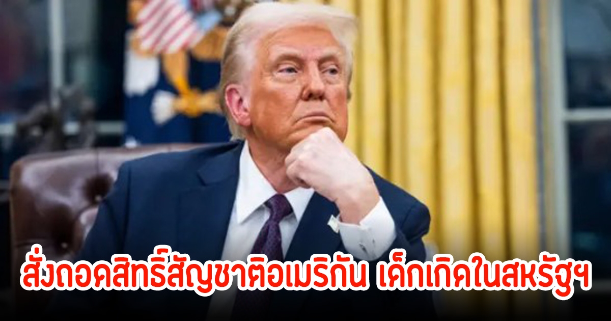 ทั่วโลกจับตา! ทรัมป์ สั่งถอดสิทธิ์สัญชาติอเมริกัน จากการเด็กเกิดในสหรัฐฯ