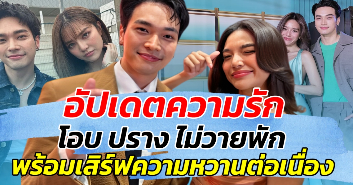 อัปเดตความรัก โอบ ปราง ไม่วายพัก พร้อมเสิร์ฟความหวานต่อเนื่อง