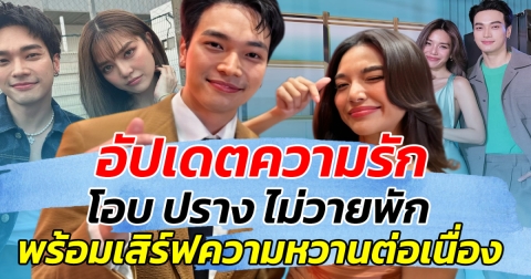 อัปเดตความรัก โอบ ปราง ไม่วายพัก พร้อมเสิร์ฟความหวานต่อเนื่อง