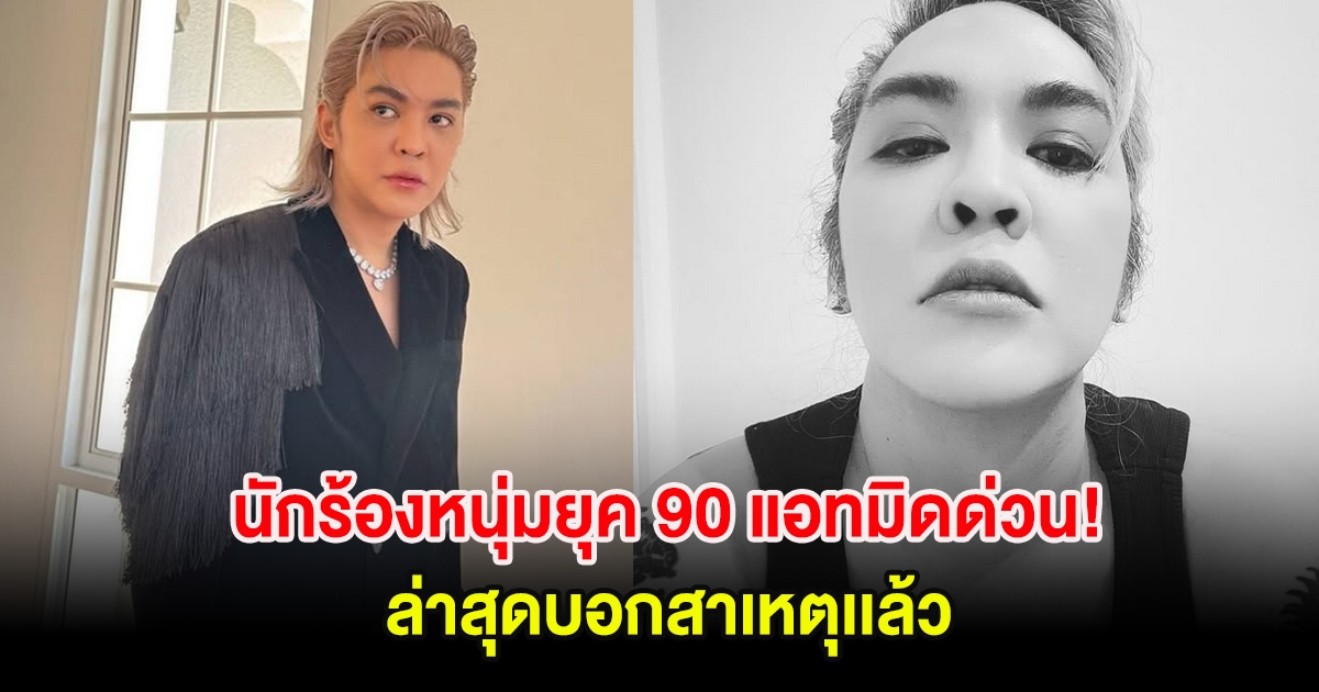 นักร้องหนุ่มยุค 90 แอทมิดด่วน! ล่าสุดบอกสาเหตุเเล้ว
