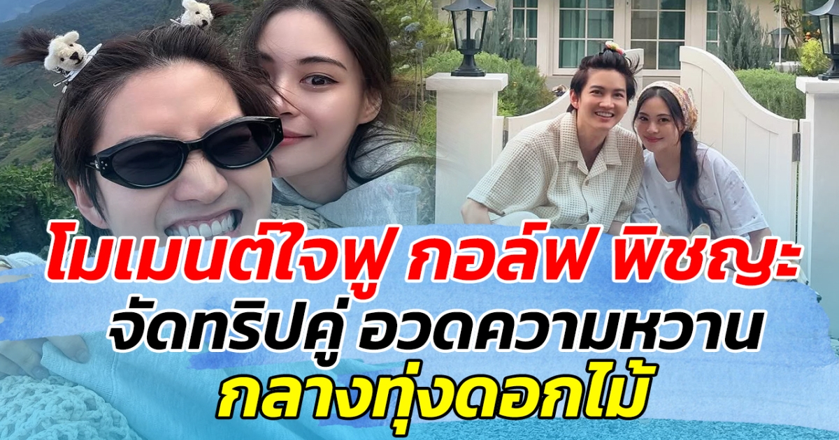 โมเมนต์ใจฟู กอล์ฟ พิชญะ จัดทริปคู่ อวดความหวาน กลางทุ่งดอกไม้