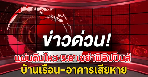 ด่วน!! เกิดแผ่นดินไหว 5.8 บ้านเรือน-อาคารเสียหาย