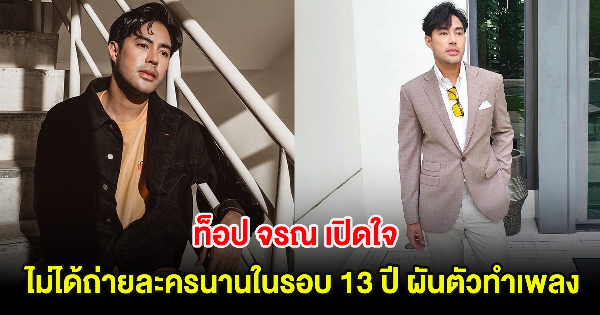 ท็อป จรณ เปิดใจ ว่างงานไม่ได้ถ่ายละครนานในรอบ 13 ปี ผันตัวทำเพลง