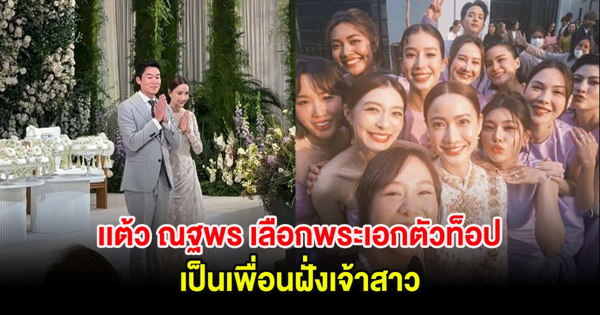 เซอร์ไพรส์มาก! เเต้ว ณฐพร เลือกพระเอกตัวท็อปของวงการ เป็นเพื่อนฝั่งเจ้าสาว