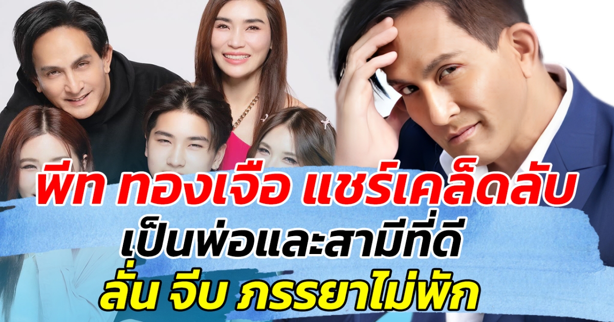 พีท ทองเจือ แชร์เคล็ดลับ เป็นพ่อและสามีที่ดี ลั่น จีบภรรยาไม่พัก