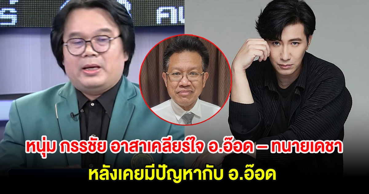 หนุ่ม กรรชัย อาสาเคลียร์ใจ อ.อ๊อด – ทนายเดชา ลั่น เรื่องตัวเองปรับความเข้าใจแล้ว หลังเคยมีปัญหากับ อ.อ๊อด