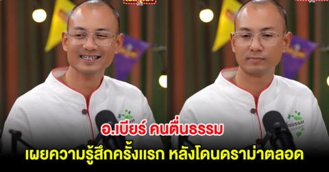อ.เบียร์ คนตื่นธรรม เผยความรู้สึกครั้งเเรก หลังโดนดราม่าตลอด