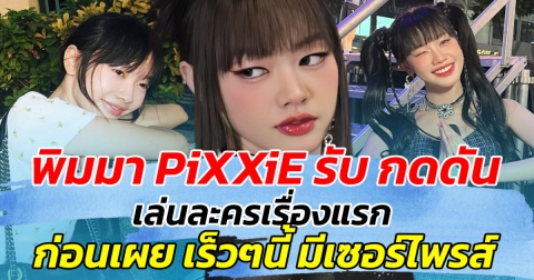 ตื่นเต้นสุดๆ พิมมา PiXXiE ยอมรับ กดดัน เล่นละครเรื่องแรก ก่อนเผย เร็วๆนี้มีเซอร์ไพรส์
