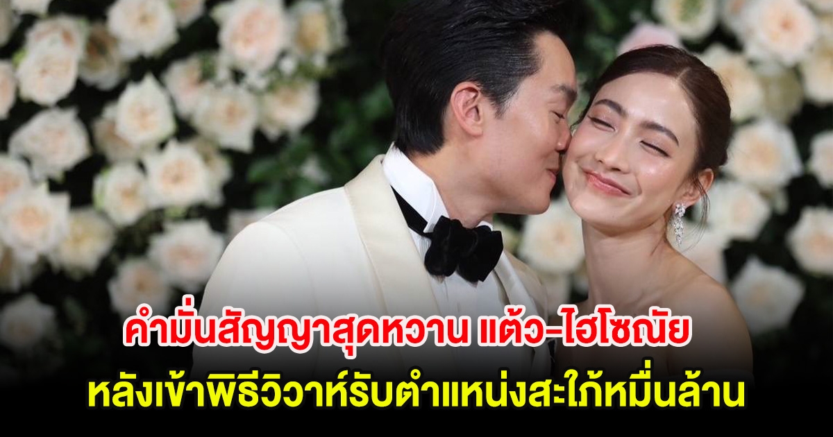 เปิดคำมั่นสัญญาสุดหวาน แต้ว-ไฮโซณัย หลังเข้าพิธีวิวาห์รับตำแหน่งสะใภ้หมื่นล้าน