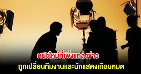 งงกันสนั่น! หนังใหม่ที่เพิ่งแถลงข่าว จู่ๆถูกเปลี่ยนทีมงานเเละนักแสดงเกือบหมด