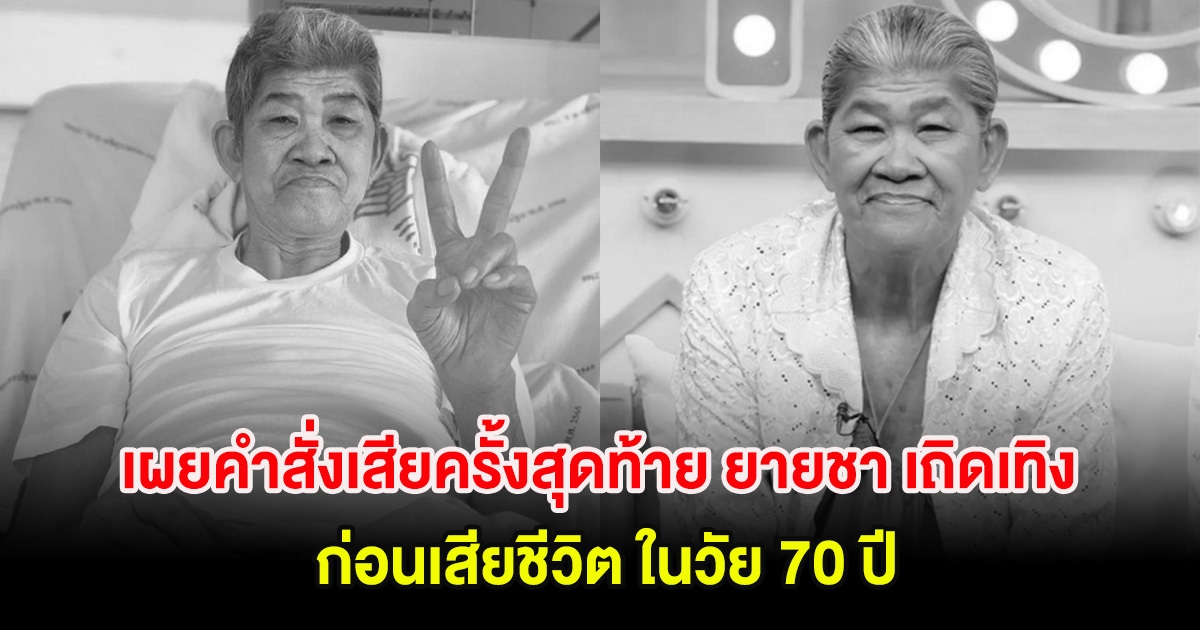 เศร้า เผยคำสั่งเสียครั้งสุดท้าย ยายชา เถิดเทิง ก่อนเสียชีวิต ในวัย 70 ปี