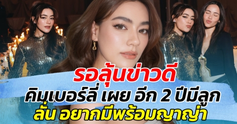 รอลุ้นข่าวดี คิมเบอร์ลี่ เผย อีก 2 ปีมีลูก ลั่น อยากมีพร้อม ญาญ่า