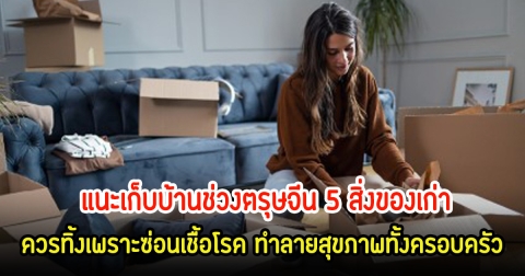แนะเก็บบ้านช่วงตรุษจีน 5 สิ่งของเก่า ควรทิ้งเพราะซ่อนเชื้อโรค ทำลายสุขภาพทั้งครอบครัว