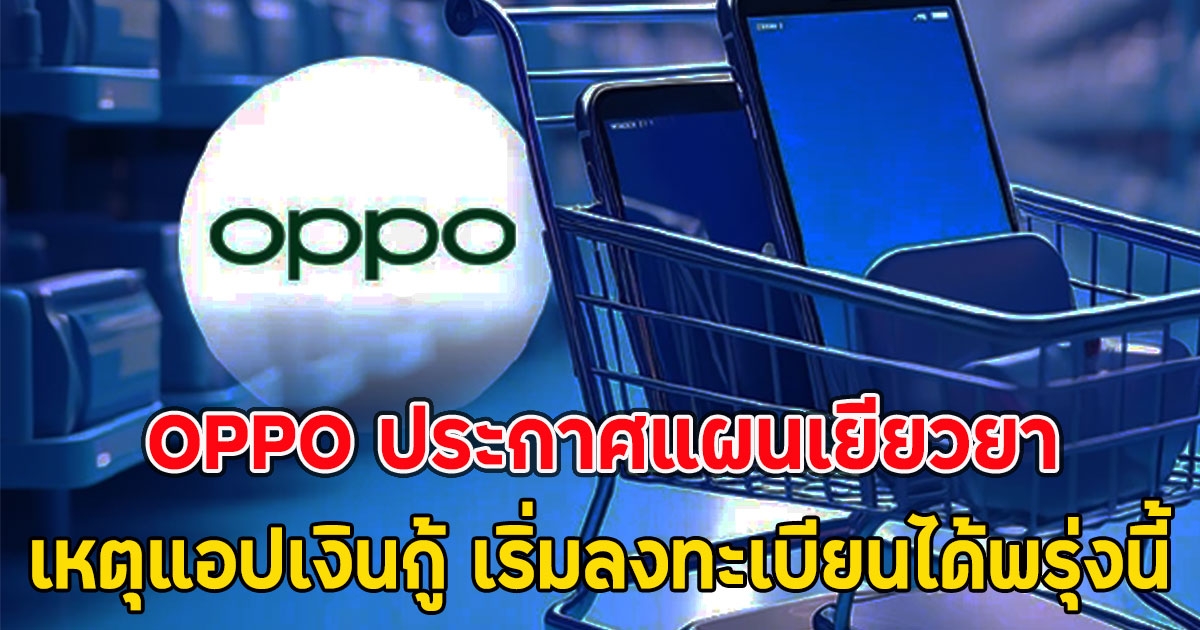 OPPO ประกาศแผนเยียวยาเหตุแอปเงินกู้ เริ่มลงทะเบียนได้พรุ่งนี้
