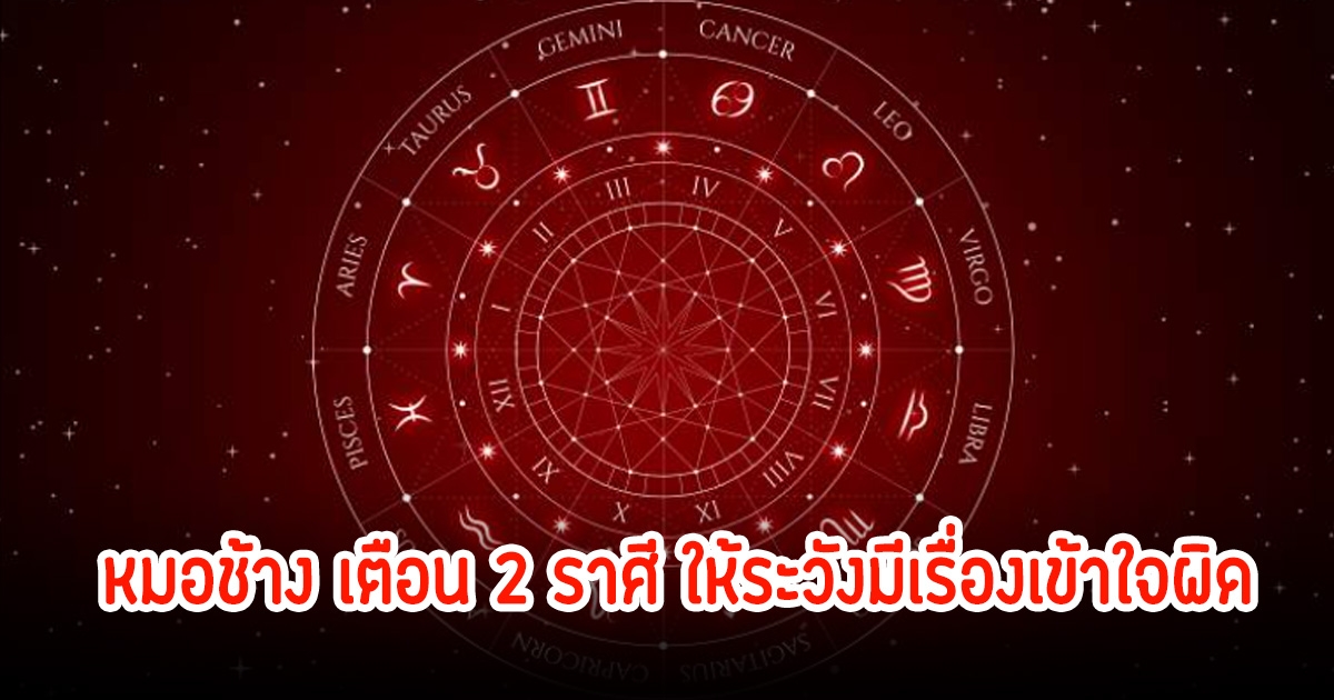 หมอช้าง เตือน 2 ราศี ให้ระวังมีเรื่องเข้าใจผิด