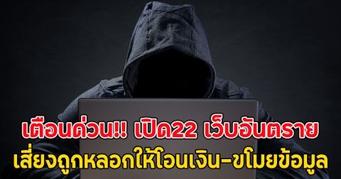 เตือนด่วน!! เปิด22 เว็บอันตราย เสี่ยงถูกหลอกให้โอนเงิน-ขโมยข้อมูล