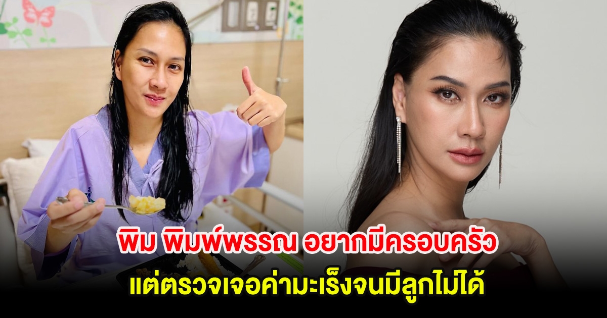 พิม พิมพ์พรรณ เศร้าหนัก! อยากมีครอบครัวที่สมบูรณ์ แต่ตรวจเจอค่ามะเร็งจนมีลูกไม่ได้
