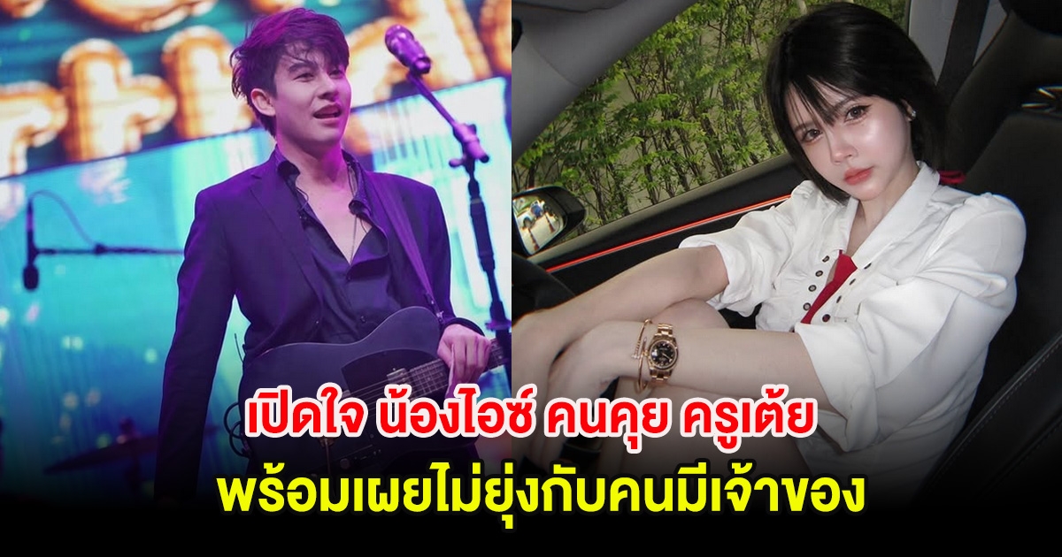 เปิดใจ น้องไอซ์ คนคุย ครูเต้ย อภิวัฒน์ พร้อมเผยไม่ยุ่งกับคนมีเจ้าของแน่นอน!
