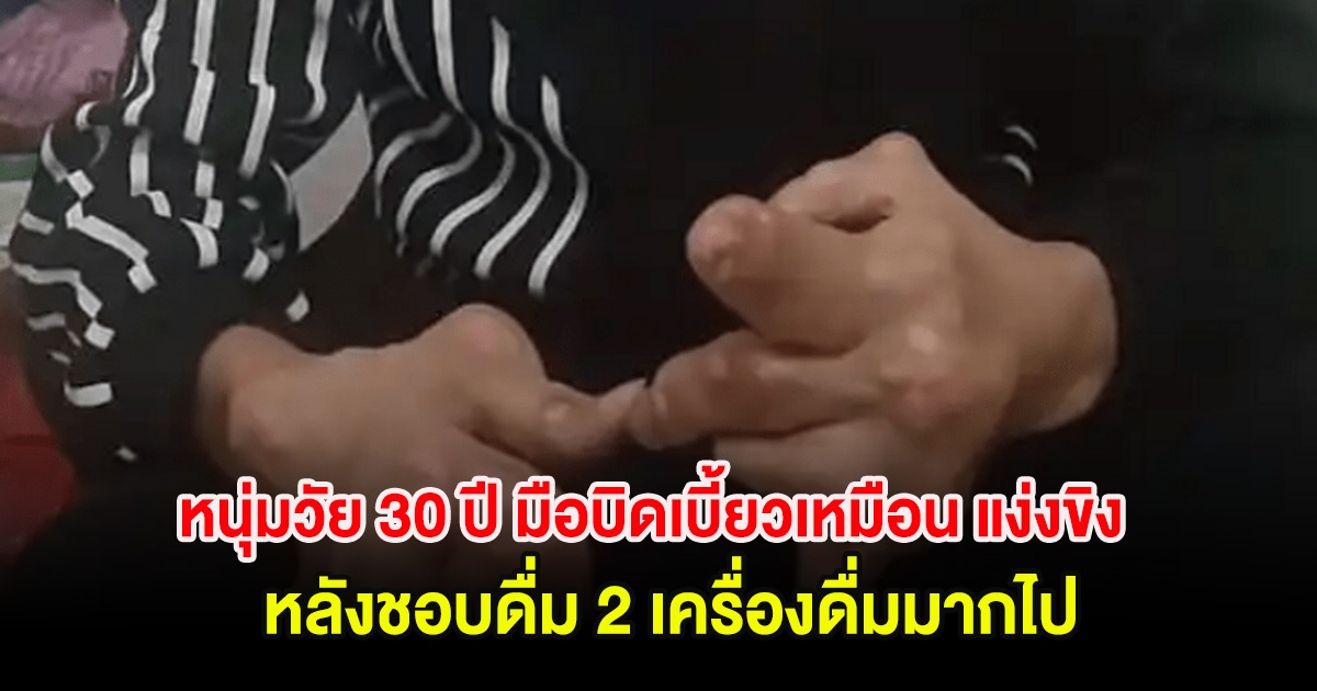 รู้ไว้ก่อนสาย! หนุ่มวัย 30 ปี มือบิดเบี้ยวเหมือน แง่งขิง หลังชอบดื่ม 2 เครื่องดื่มมากไป