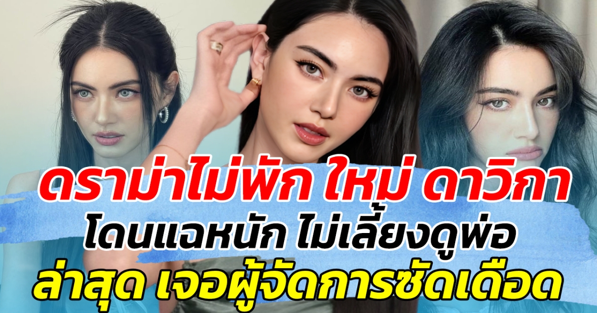 ดราม่าไม่พัก ใหม่ ดาวิกา โดนแฉหนัก ไม่เลี้ยงดูพ่อ ล่าสุด เจอผู้จัดการซัดเดือด!!