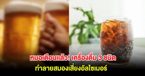 หมอเตือนเเล้ว! เครื่องดื่ม 3 ชนิด ทำลายสมองเสี่ยงอัลไซเมอร์