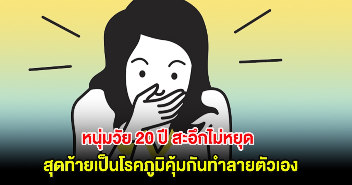 สุดช็อก! หนุ่มวัย 20 ปี สะอึกไม่หยุด สุดท้ายเป็นโรคภูมิคุ้มกันทำลายตัวเอง โชคดีแพทย์ช่วยทัน