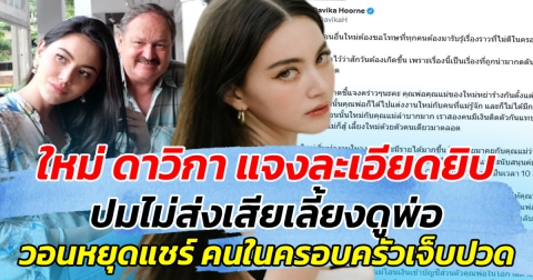 ใหม่ ดาวิกา แจงละเอียดยิบ ปมไม่ส่งเสียเลี้ยงดูพ่อ ลั่น วอนหยุดแชร์ คนในครอบครัวเจ็บปวด