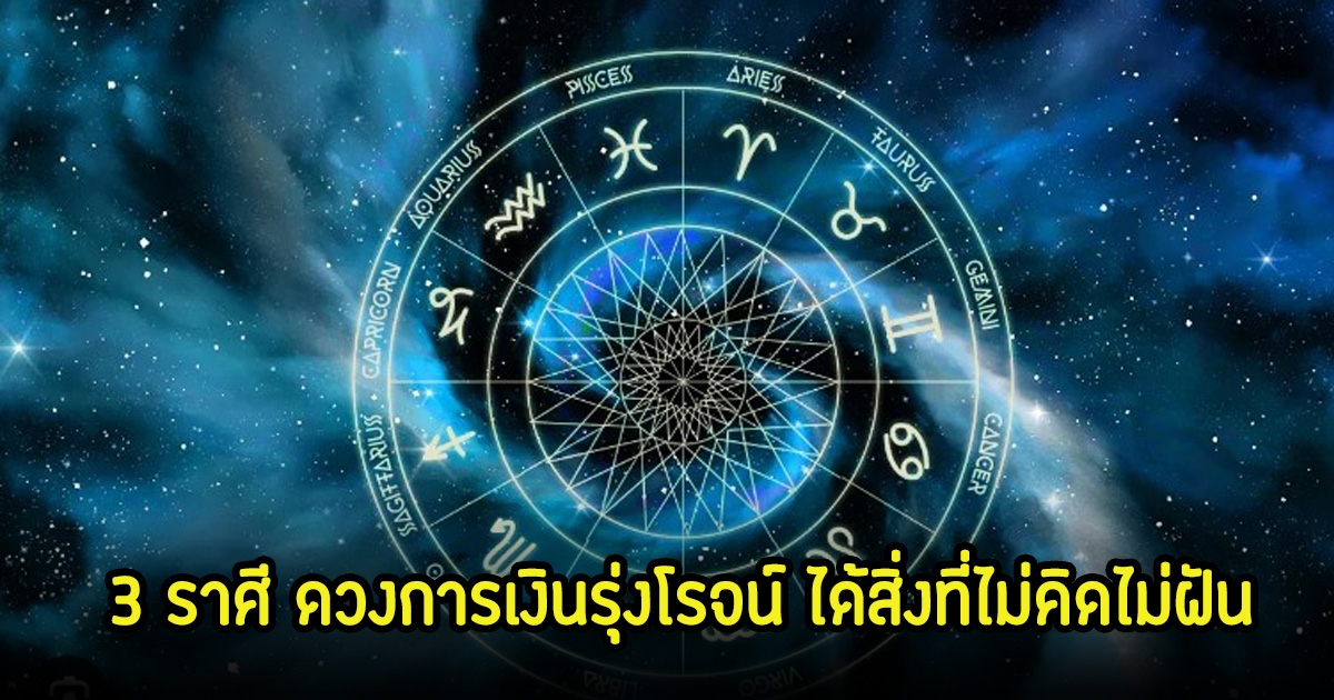 เปิด 3 ราศี ดวงการเงินรุ่งโรจน์ ได้สิ่งที่ไม่คิดไม่ฝัน