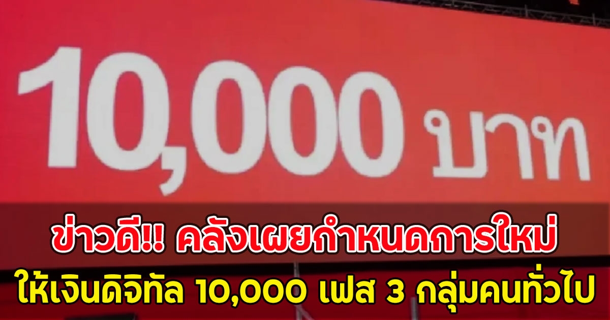 ข่าวดี!! คลังเผยกำหนดการใหม่ ให้เงินดิจิทัล 10,000 เฟส 3 กลุ่มคนทั่วไป