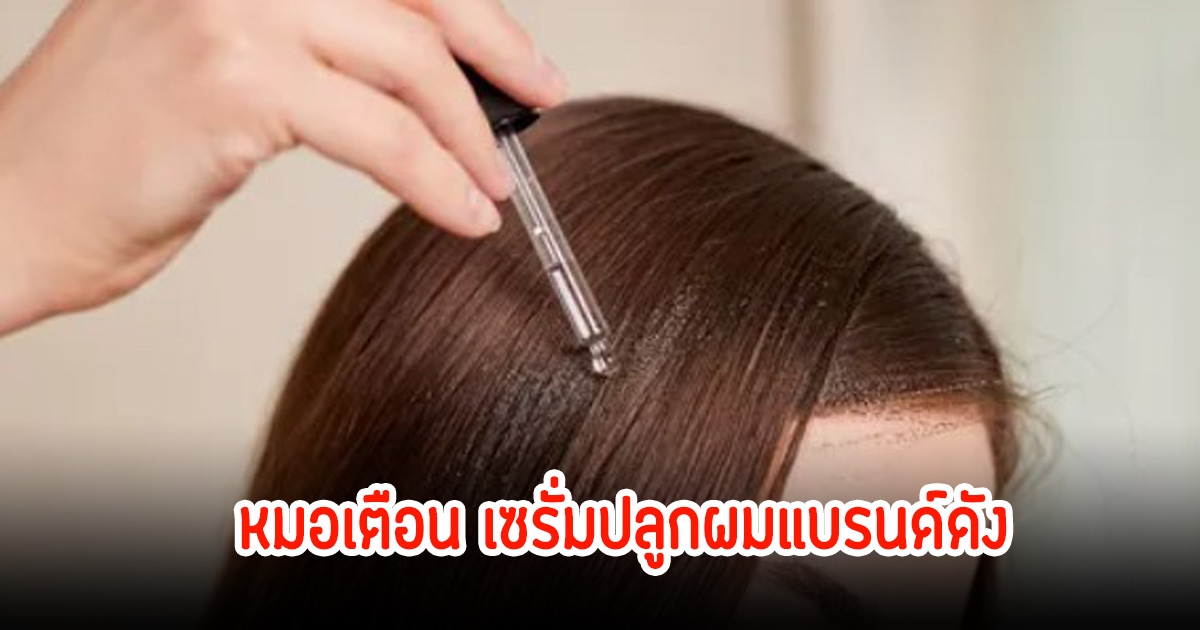 หมอเตือน! เซรั่มปลูกผมแบรนด์ดัง อันตรายไม่ผ่าน อย. หยุดใช้ด่วน